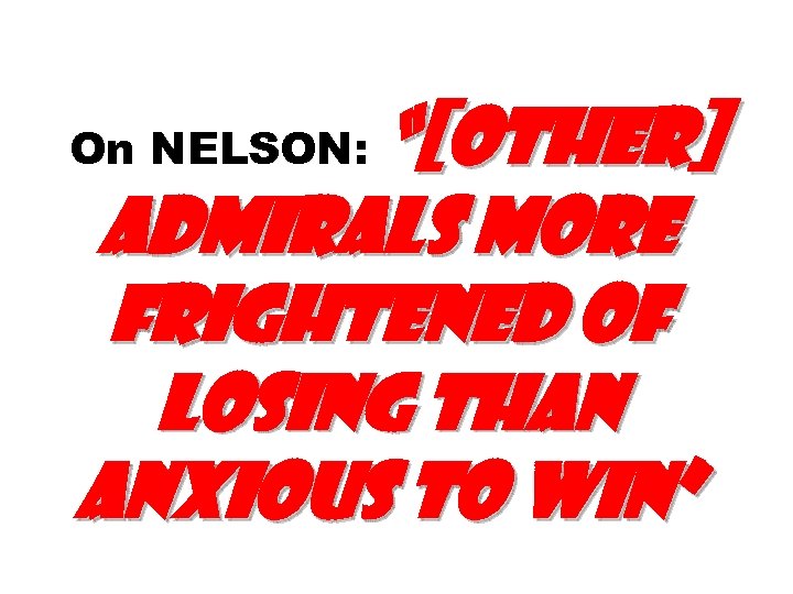 “[other] admirals more frightened of losing than anxious to win” On NELSON: 