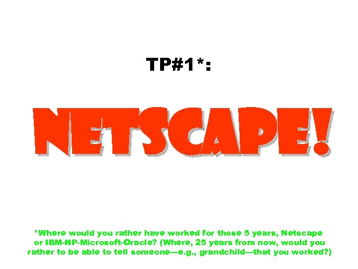 TP#1*: Netscape! *Where would you rather have worked for those 5 years, Netscape or