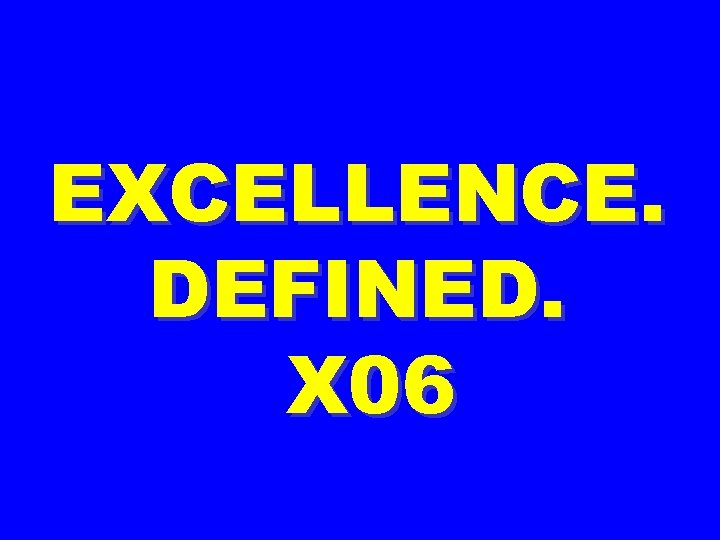 EXCELLENCE. DEFINED. X 06 