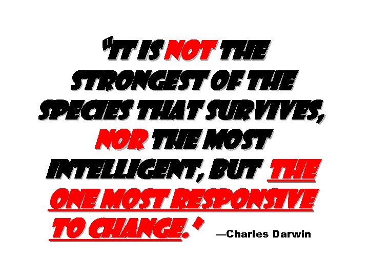 “It is not the strongest of the species that survives, nor the most intelligent,