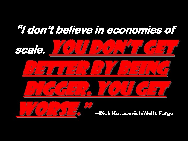 “I don’t believe in economies of You don’t get better by being bigger. You