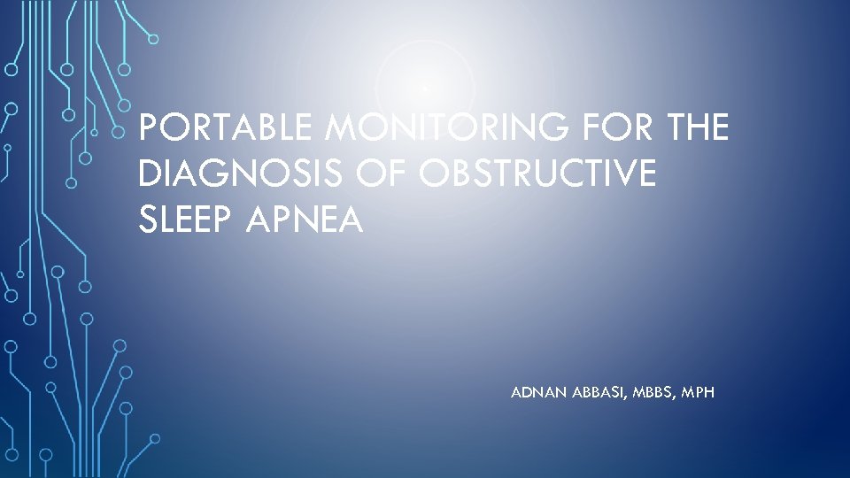 PORTABLE MONITORING FOR THE DIAGNOSIS OF OBSTRUCTIVE SLEEP APNEA ADNAN ABBASI, MBBS, MPH 