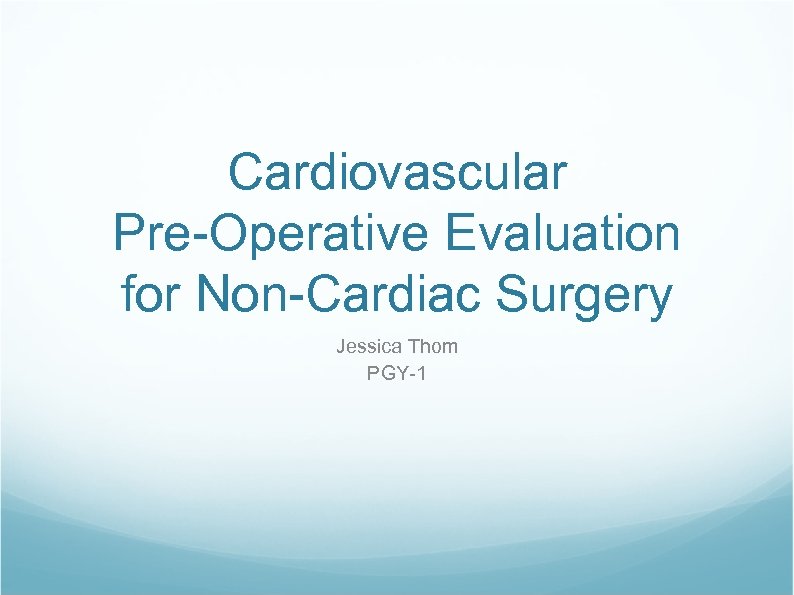 Cardiovascular Pre-Operative Evaluation for Non-Cardiac Surgery Jessica Thom PGY-1 