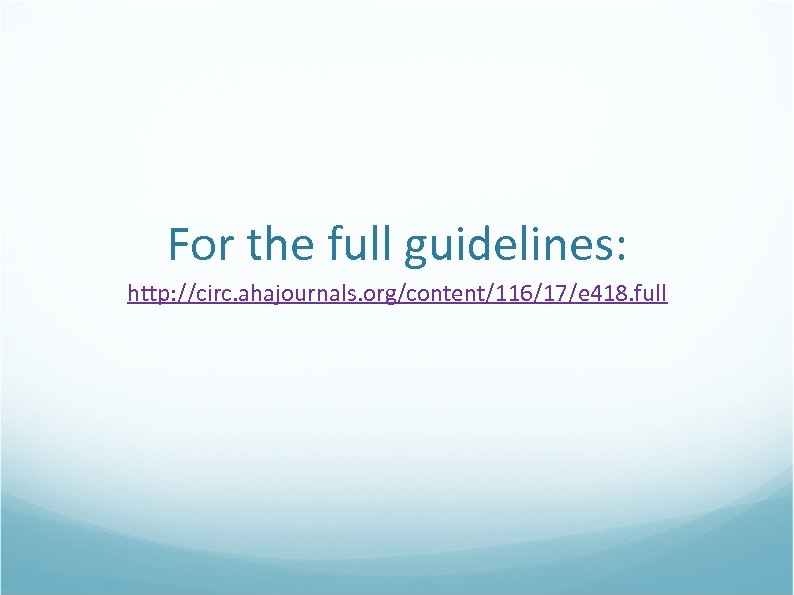 For the full guidelines: http: //circ. ahajournals. org/content/116/17/e 418. full 