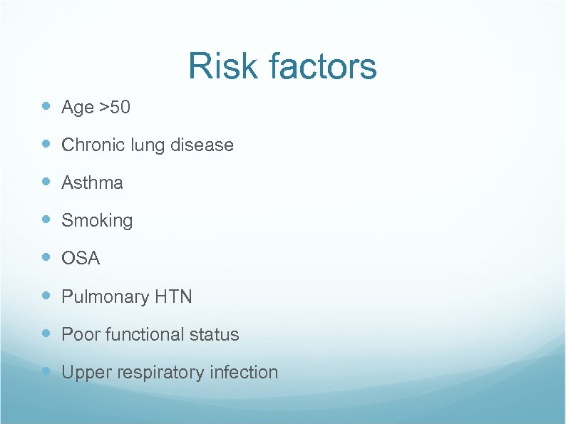Risk factors Age >50 Chronic lung disease Asthma Smoking OSA Pulmonary HTN Poor functional