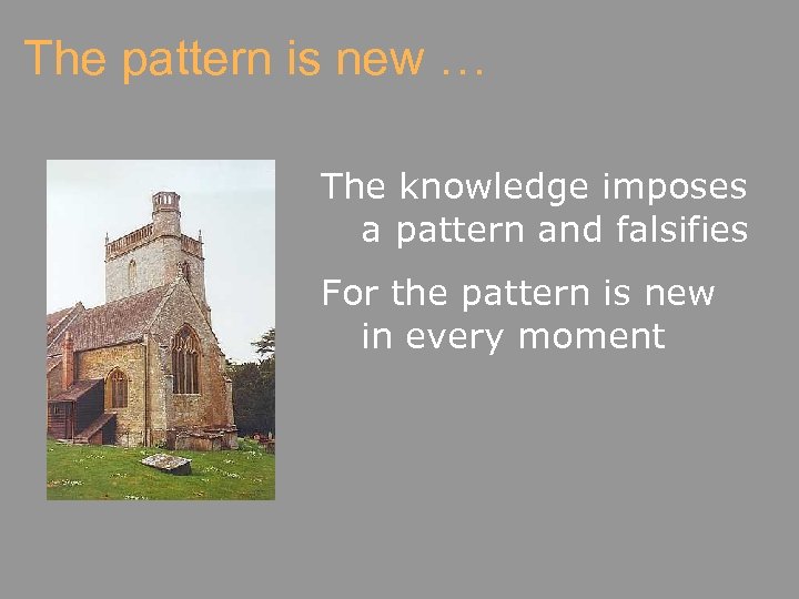 The pattern is new … The knowledge imposes a pattern and falsifies For the