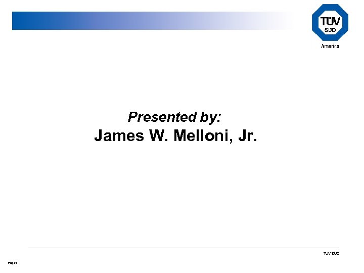 Presented by: James W. Melloni, Jr. TÜV SÜD Page 3 