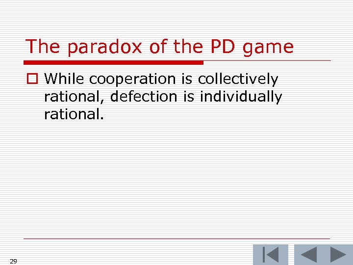 The paradox of the PD game o While cooperation is collectively rational, defection is