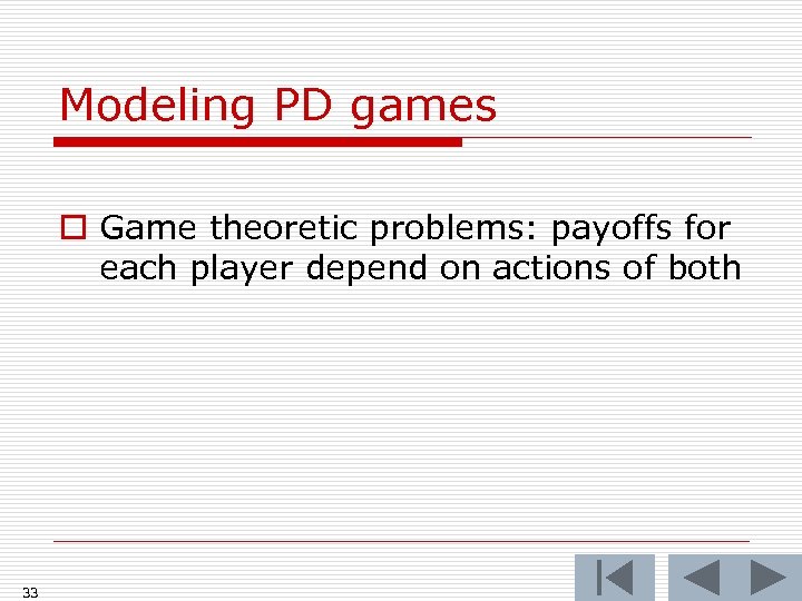 Modeling PD games o Game theoretic problems: payoffs for each player depend on actions