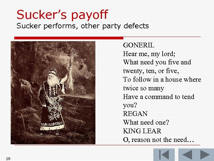 Sucker’s payoff Sucker performs, other party defects GONERIL Hear me, my lord; What need