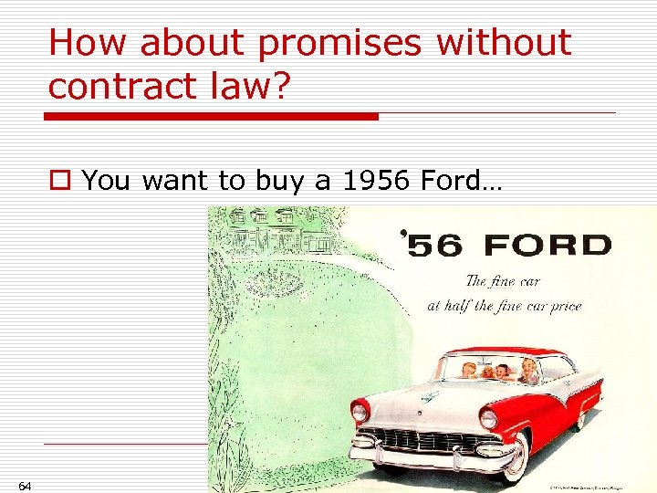 How about promises without contract law? o You want to buy a 1956 Ford…