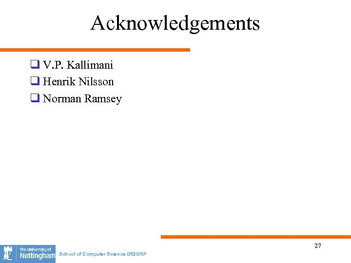 Acknowledgements q V. P. Kallimani q Henrik Nilsson q Norman Ramsey 27 School of