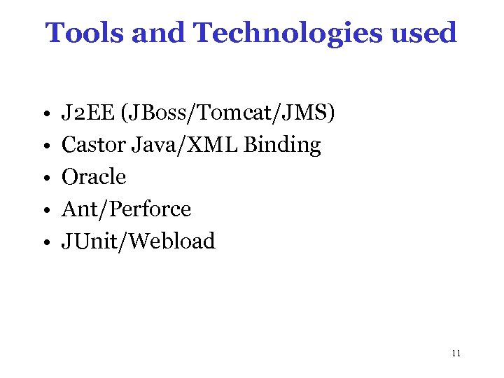 Tools and Technologies used • • • J 2 EE (JBoss/Tomcat/JMS) Castor Java/XML Binding