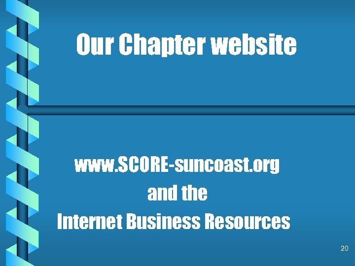 Our Chapter website www. SCORE-suncoast. org and the Internet Business Resources 20 