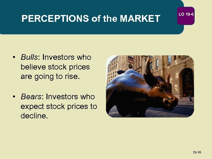 PERCEPTIONS of the MARKET LO 19 -6 • Bulls: Investors who believe stock prices