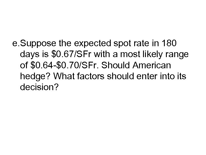 e. Suppose the expected spot rate in 180 days is $0. 67/SFr with a