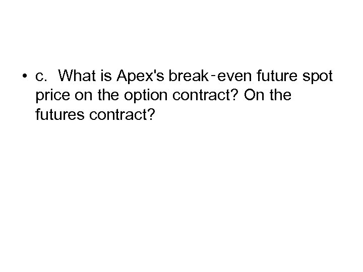  • c. What is Apex's break‑even future spot price on the option contract?