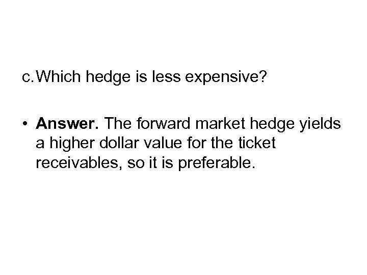c. Which hedge is less expensive? • Answer. The forward market hedge yields a