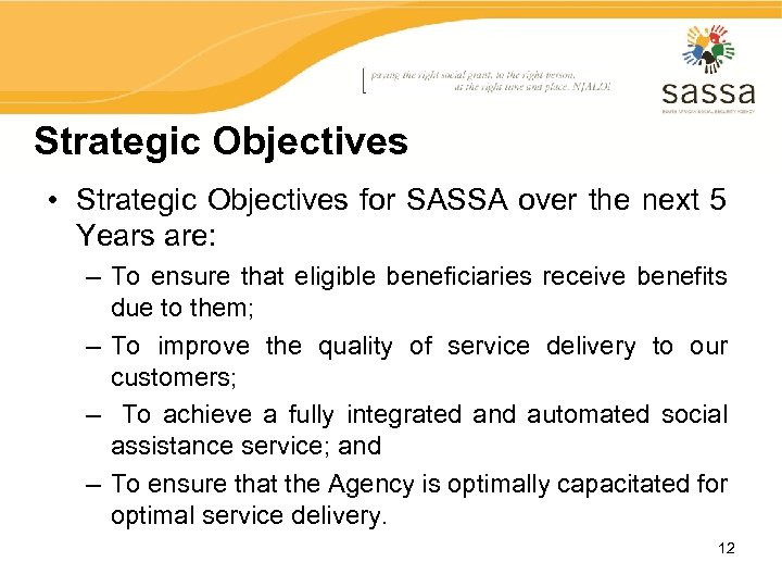 Strategic Objectives • Strategic Objectives for SASSA over the next 5 Years are: –