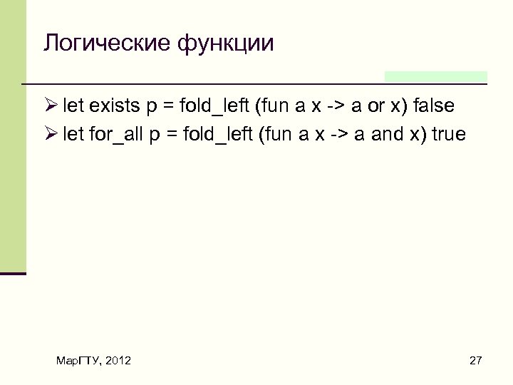 Логические функции Ø let exists p = fold_left (fun a x -> a or