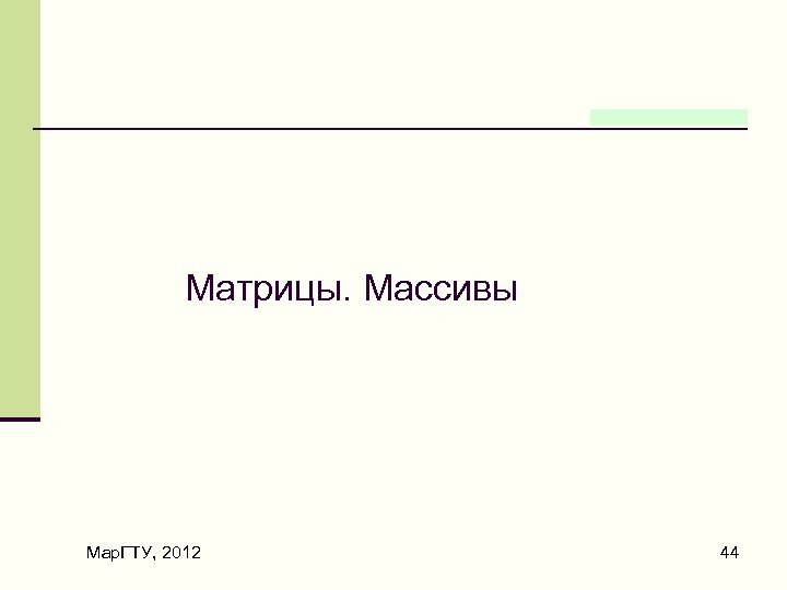 Матрицы. Массивы Мар. ГТУ, 2012 44 