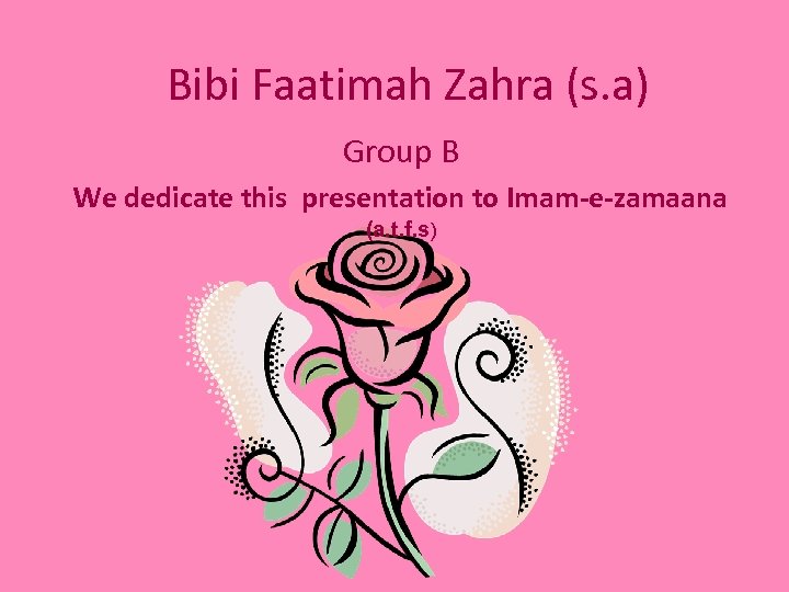 Bibi Faatimah Zahra (s. a) Group B We dedicate this presentation to Imam-e-zamaana (a.