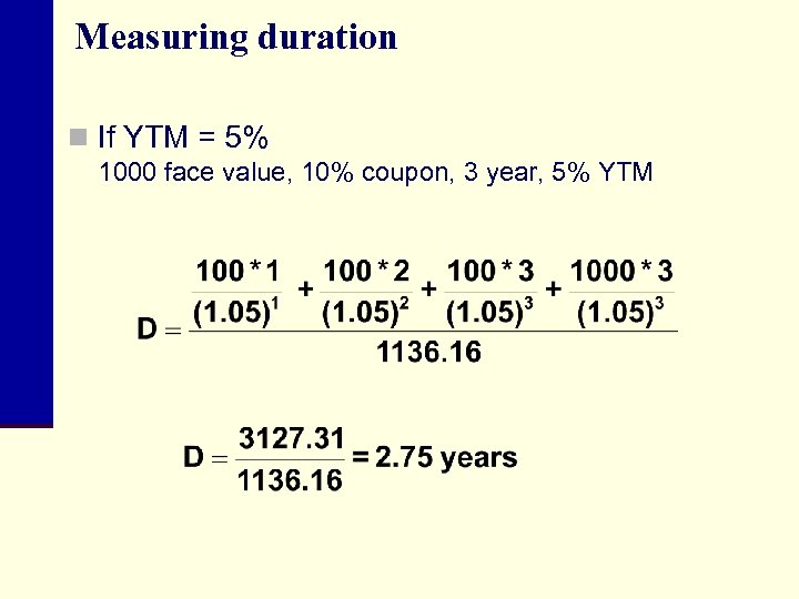Measuring duration n If YTM = 5% 1000 face value, 10% coupon, 3 year,