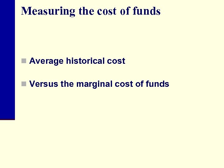 Measuring the cost of funds n Average historical cost n Versus the marginal cost