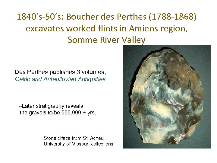 1840’s-50’s: Boucher des Perthes (1788 -1868) excavates worked flints in Amiens region, Somme River