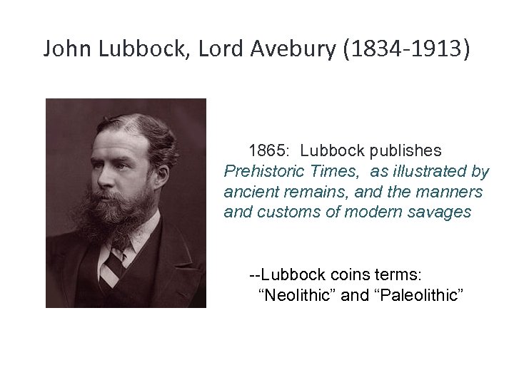 John Lubbock, Lord Avebury (1834 -1913) 1865: Lubbock publishes Prehistoric Times, as illustrated by