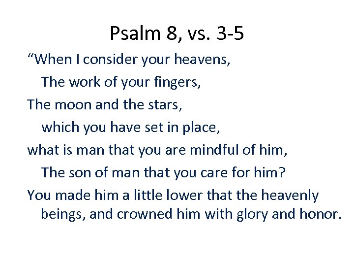 Psalm 8, vs. 3 -5 “When I consider your heavens, The work of your