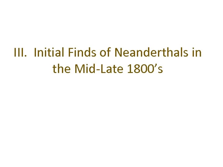 III. Initial Finds of Neanderthals in the Mid-Late 1800’s 