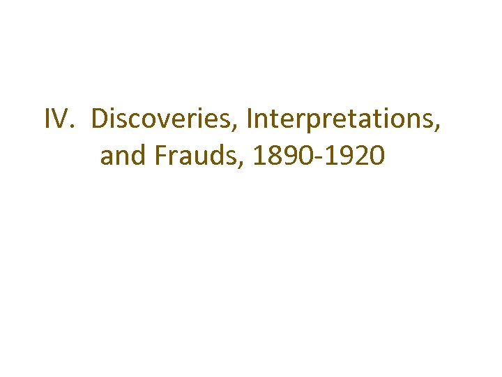 IV. Discoveries, Interpretations, and Frauds, 1890 -1920 