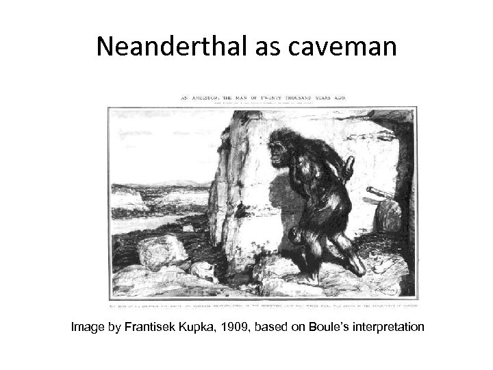 Neanderthal as caveman Image by Frantisek Kupka, 1909, based on Boule’s interpretation 