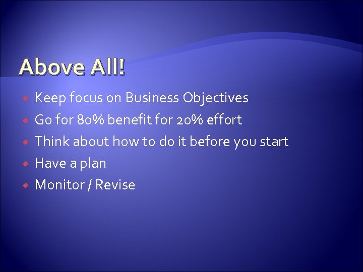 Above All! Keep focus on Business Objectives Go for 80% benefit for 20% effort
