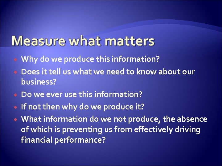 Measure what matters Why do we produce this information? Does it tell us what