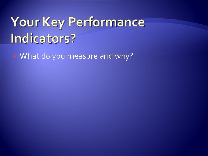 Your Key Performance Indicators? What do you measure and why? 