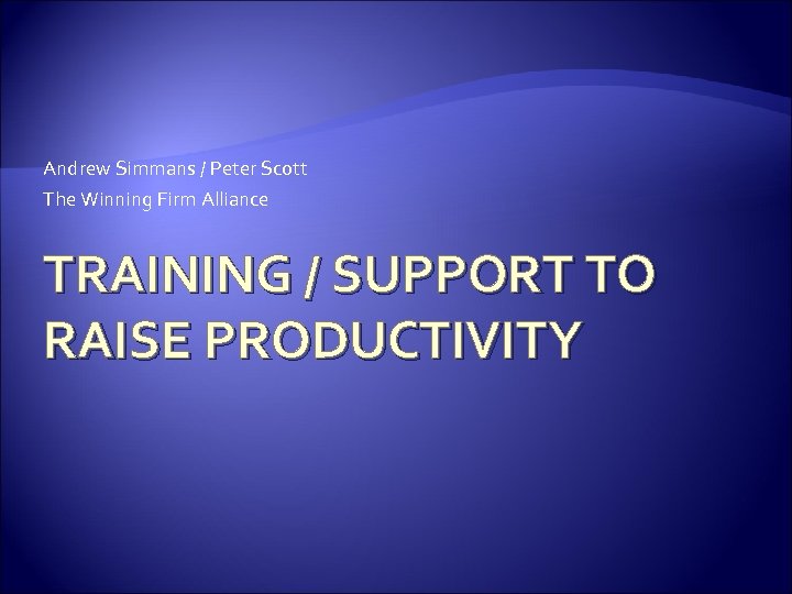 Andrew Simmans / Peter Scott The Winning Firm Alliance TRAINING / SUPPORT TO RAISE