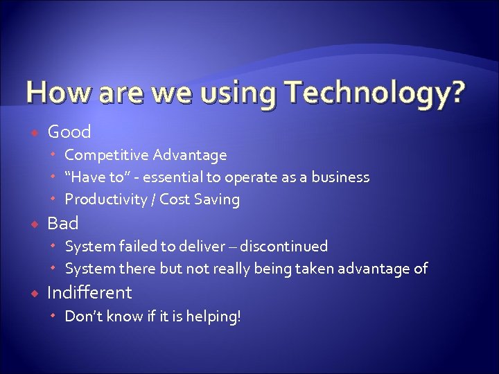 How are we using Technology? Good Competitive Advantage “Have to” - essential to operate