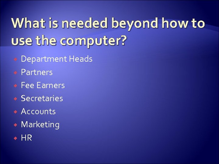 What is needed beyond how to use the computer? Department Heads Partners Fee Earners