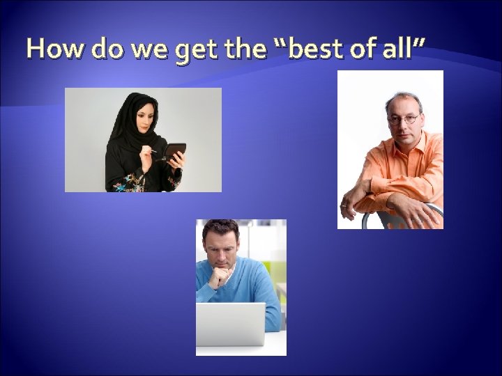 How do we get the “best of all” 