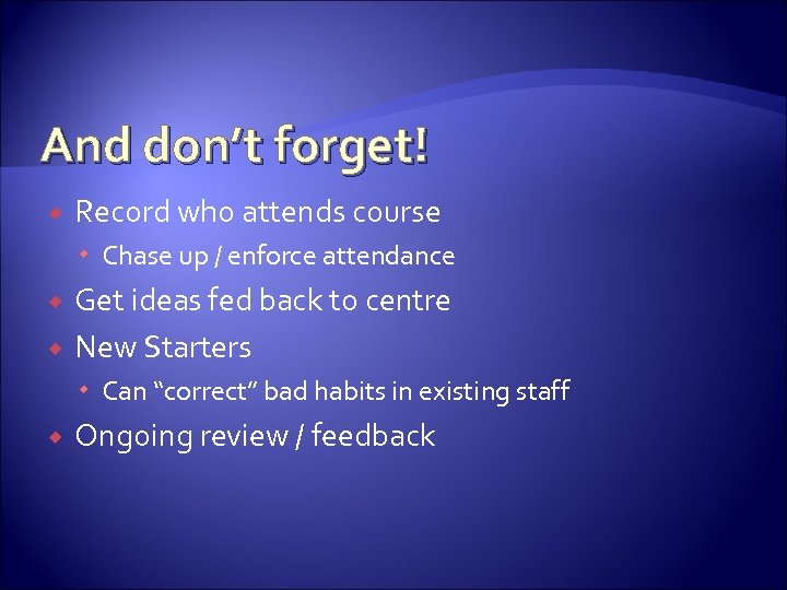 And don’t forget! Record who attends course Chase up / enforce attendance Get ideas