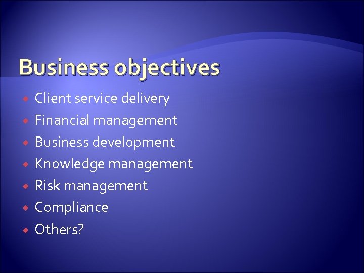 Business objectives Client service delivery Financial management Business development Knowledge management Risk management Compliance
