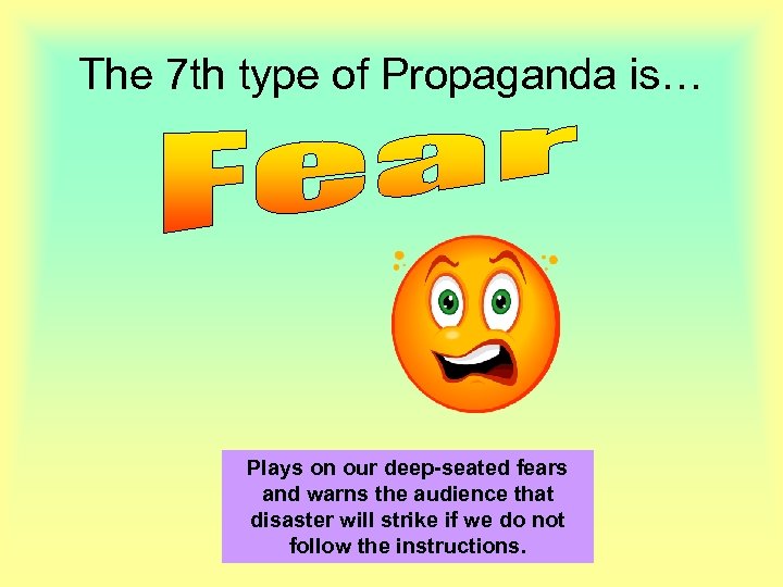The 7 th type of Propaganda is… Plays on our deep-seated fears and warns