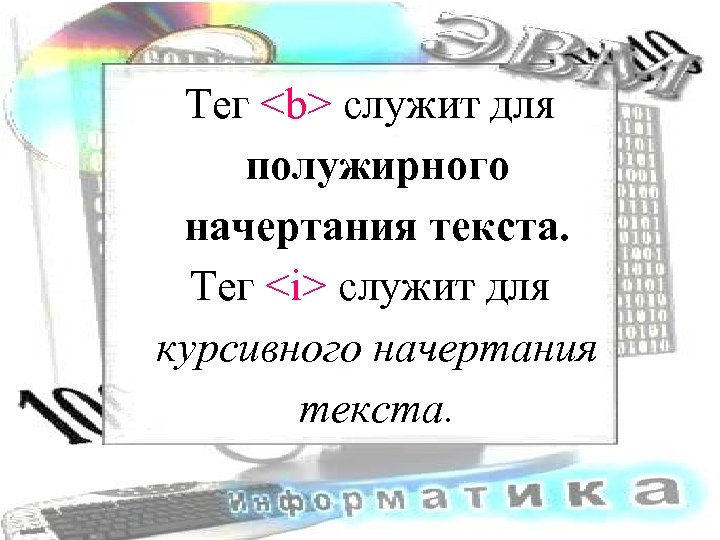 Тег <b> служит для полужирного начертания текста. Тег <i> служит для курсивного начертания текста.