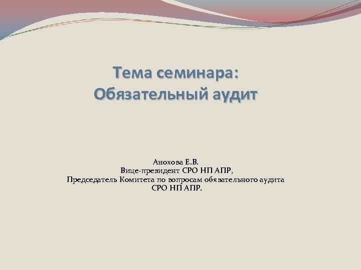 Тема семинара: Обязательный аудит Анохова Е. В. Вице-президент СРО НП АПР, Председатель Комитета по