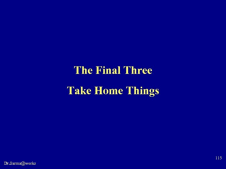 The Final Three Take Home Things 115 Dr. Sarma@works 