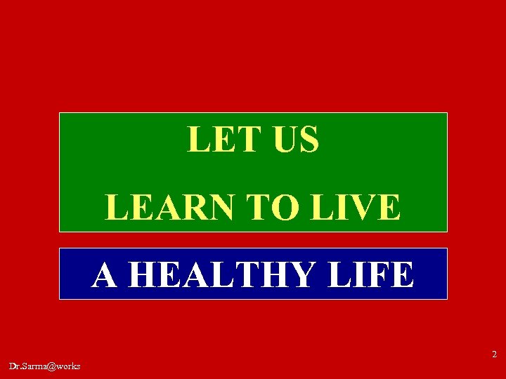 LET US LEARN TO LIVE A HEALTHY LIFE 2 Dr. Sarma@works 