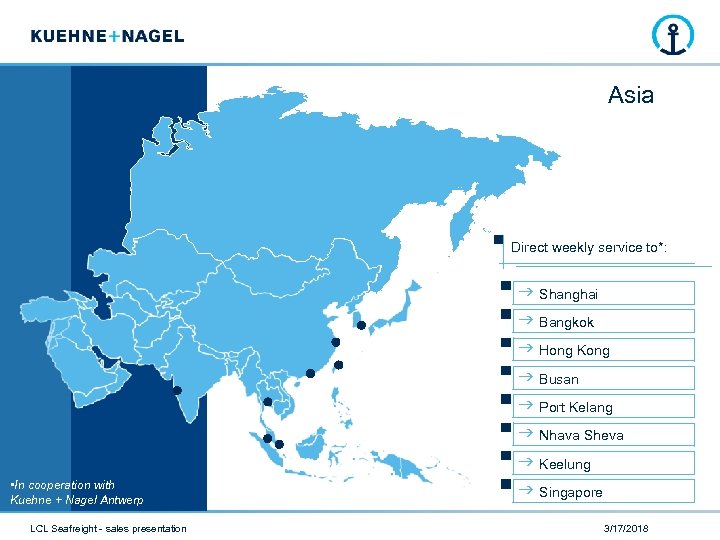 Asia Direct weekly service to*: • In cooperation with Kuehne + Nagel Antwerp LCL