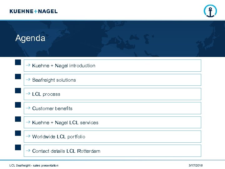 Agenda Kuehne + Nagel introduction Seafreight solutions LCL process Customer benefits Kuehne + Nagel